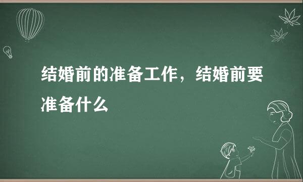 结婚前的准备工作，结婚前要准备什么