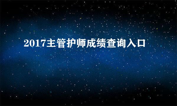 2017主管护师成绩查询入口