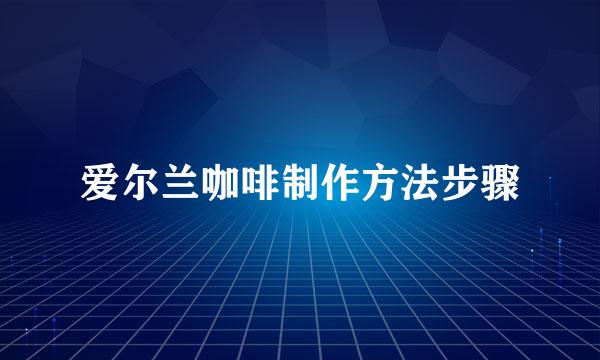 爱尔兰咖啡制作方法步骤