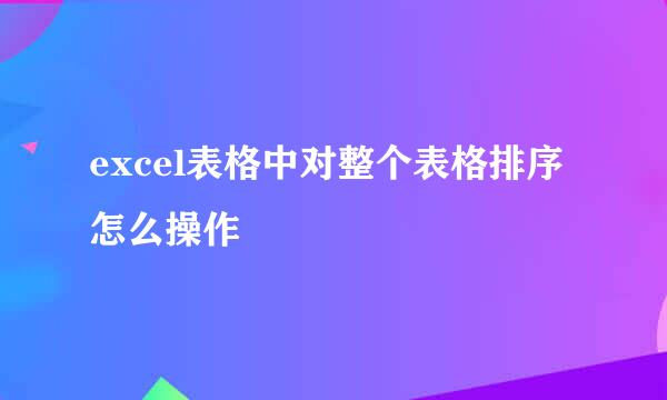 excel表格中对整个表格排序怎么操作