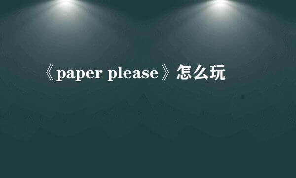 《paper please》怎么玩