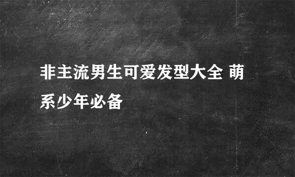 非主流男生可爱发型大全 萌系少年必备