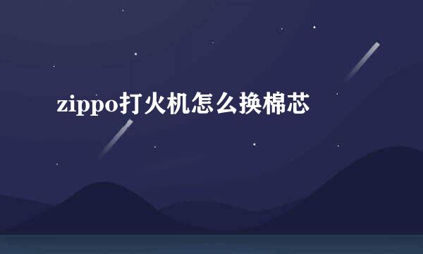 zippo打火机怎么换棉芯