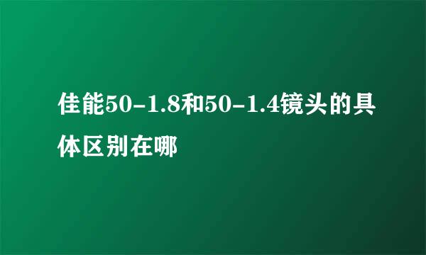 佳能50-1.8和50-1.4镜头的具体区别在哪