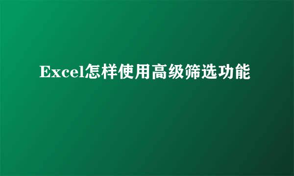 Excel怎样使用高级筛选功能