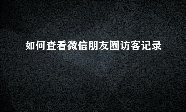 如何查看微信朋友圈访客记录