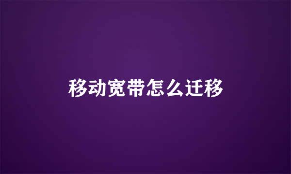 移动宽带怎么迁移