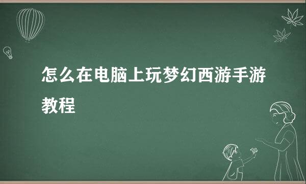 怎么在电脑上玩梦幻西游手游教程