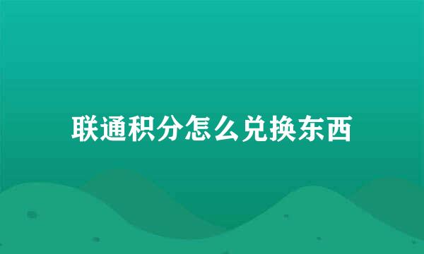 联通积分怎么兑换东西