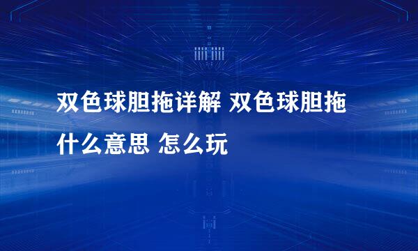 双色球胆拖详解 双色球胆拖什么意思 怎么玩