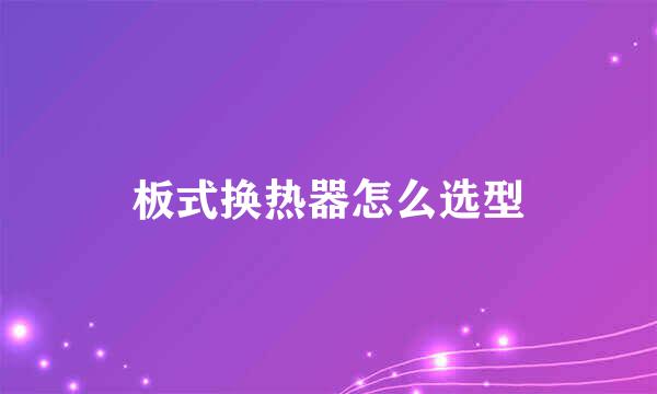 板式换热器怎么选型