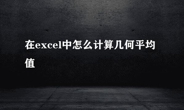 在excel中怎么计算几何平均值