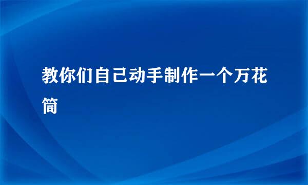 教你们自己动手制作一个万花筒