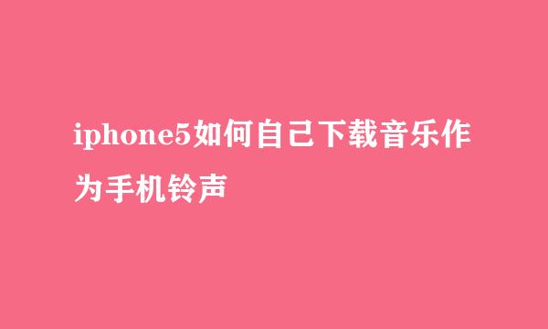 iphone5如何自己下载音乐作为手机铃声