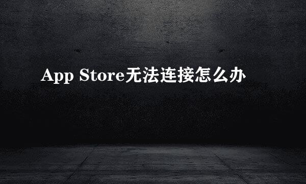 App Store无法连接怎么办