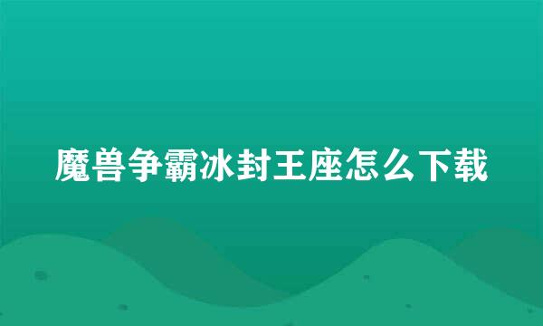 魔兽争霸冰封王座怎么下载