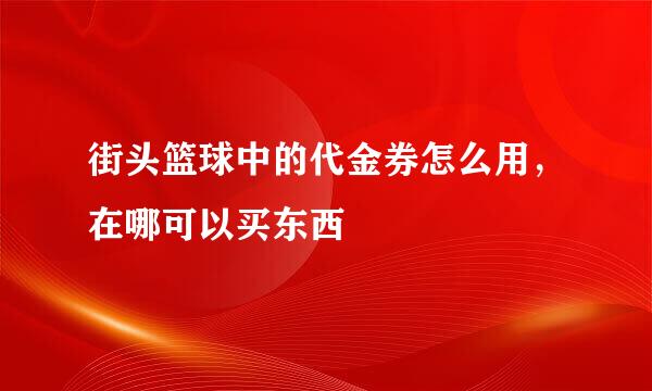 街头篮球中的代金券怎么用，在哪可以买东西