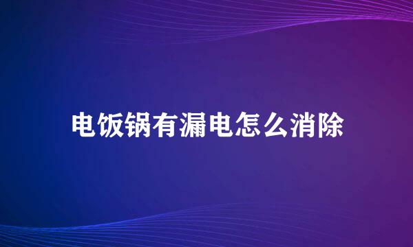 电饭锅有漏电怎么消除