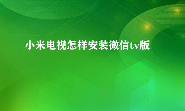 小米电视怎样安装微信tv版