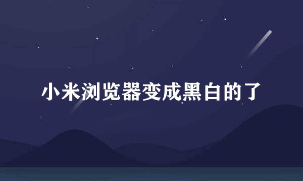 小米浏览器变成黑白的了