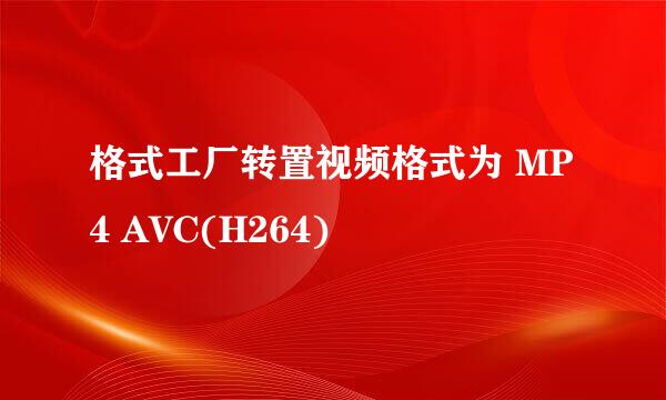 格式工厂转置视频格式为 MP4 AVC(H264)