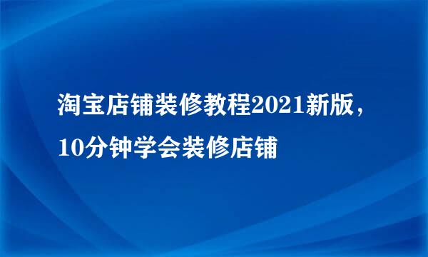 淘宝店铺装修教程2021新版，10分钟学会装修店铺