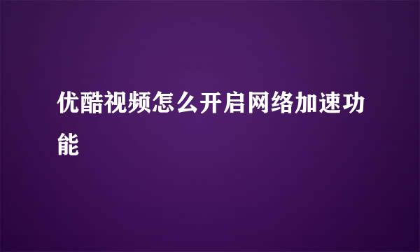 优酷视频怎么开启网络加速功能