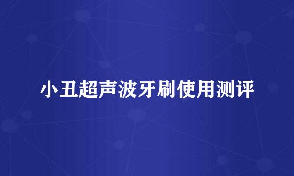 小丑超声波牙刷使用测评