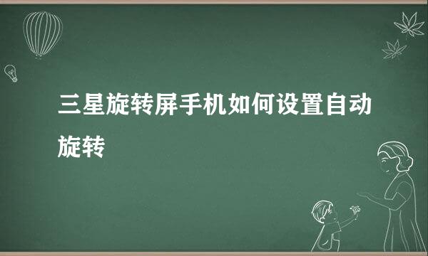 三星旋转屏手机如何设置自动旋转