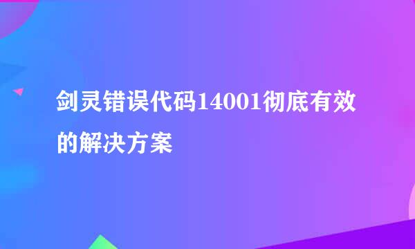 剑灵错误代码14001彻底有效的解决方案