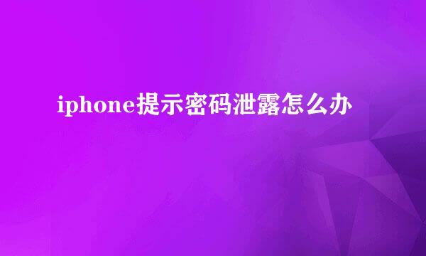 iphone提示密码泄露怎么办