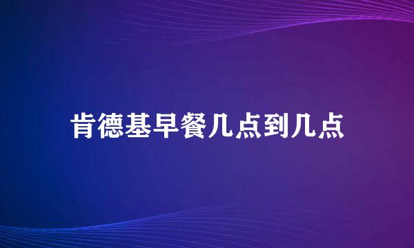 肯德基早餐几点到几点