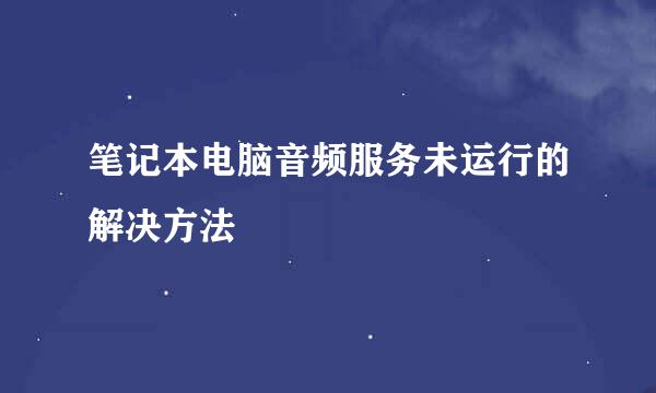 笔记本电脑音频服务未运行的解决方法