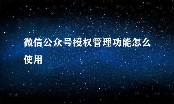 微信公众号授权管理功能怎么使用