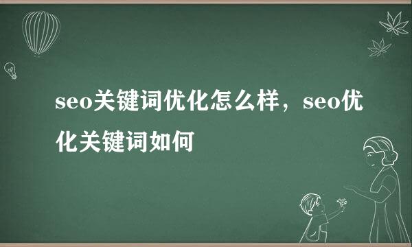 seo关键词优化怎么样，seo优化关键词如何