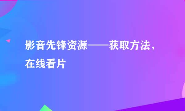 影音先锋资源——获取方法，在线看片