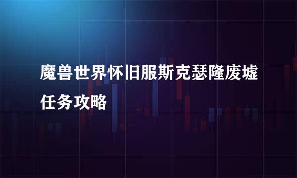 魔兽世界怀旧服斯克瑟隆废墟任务攻略