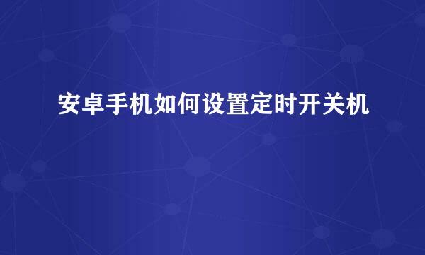 安卓手机如何设置定时开关机