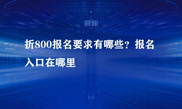 折800报名要求有哪些？报名入口在哪里