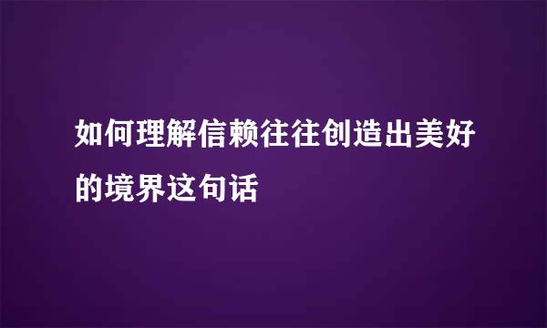 如何理解信赖往往创造出美好的境界这句话