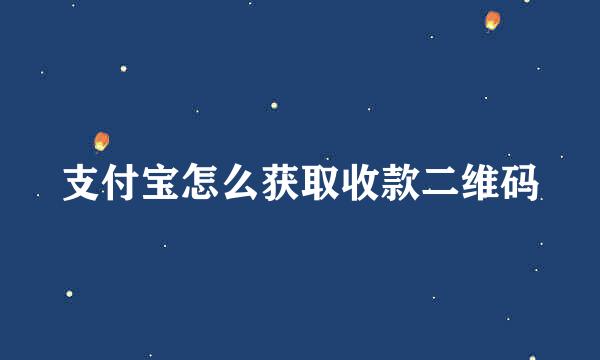 支付宝怎么获取收款二维码