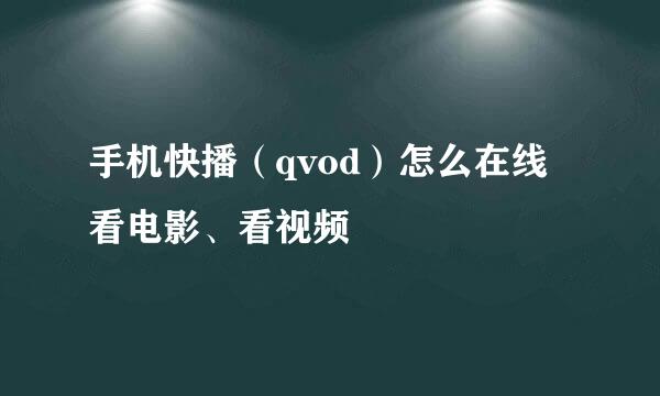 手机快播（qvod）怎么在线看电影、看视频