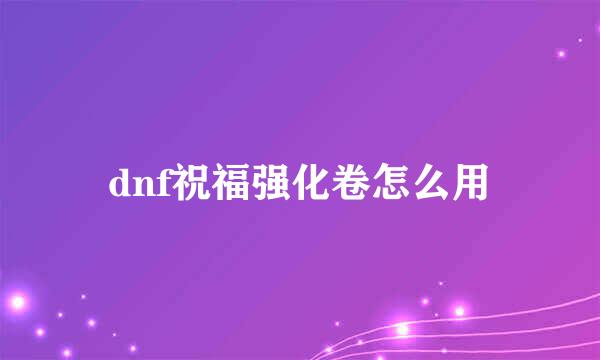 dnf祝福强化卷怎么用