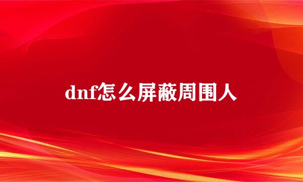 dnf怎么屏蔽周围人