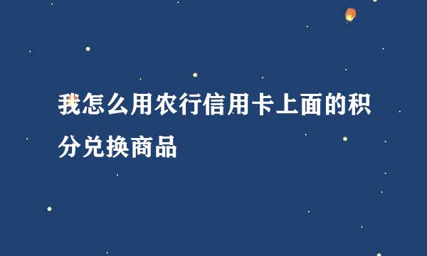 我怎么用农行信用卡上面的积分兑换商品