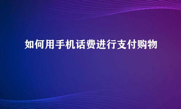 如何用手机话费进行支付购物