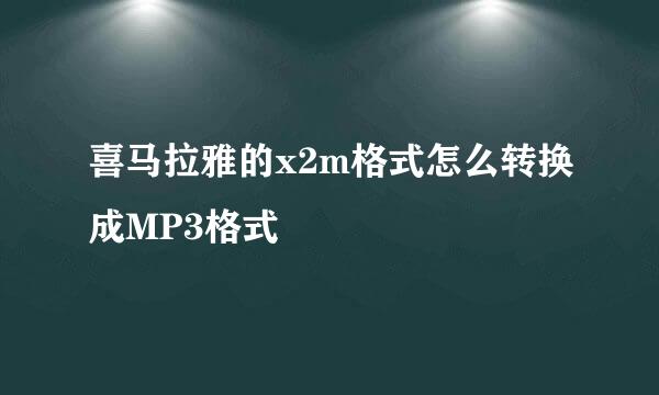 喜马拉雅的x2m格式怎么转换成MP3格式