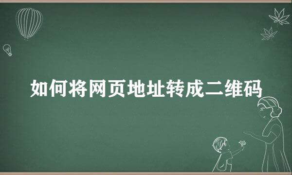 如何将网页地址转成二维码