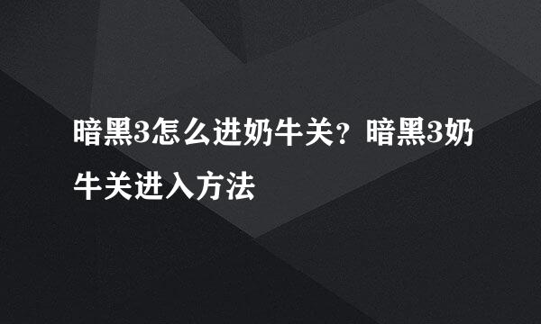 暗黑3怎么进奶牛关？暗黑3奶牛关进入方法