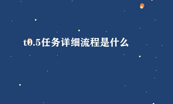 t0.5任务详细流程是什么